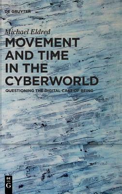 Movement and Time in the Cyberworld: Questioning the Digital Cast of Being by Michael Eldred