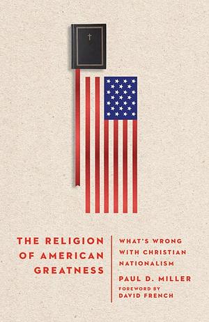 The Religion of American Greatness: What's Wrong with Christian Nationalism by Paul D. Miller