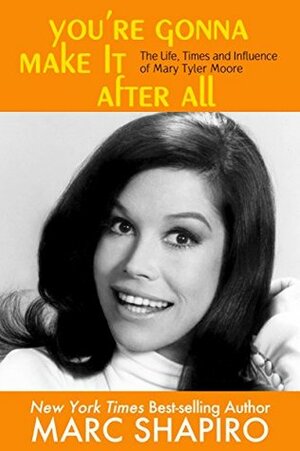 You're Gonna Make It After All : The Life, Times and Influence of Mary Tyler Moore by Marc Shapiro
