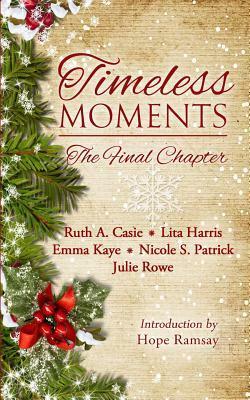 Timeless Moments: The Final Chapter by Lita Harris, Hope Ramsay, Ruth A. Casie, Julie Rowe, Nicole S. Patrick, Emma Kaye