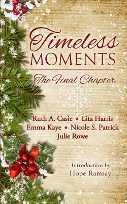 Timeless Moments: The Final Chapter by Julie Rowe, Hope Ramsay, Ruth A. Casie, Emma Kaye, Lita Harris, Nicole S. Patrick