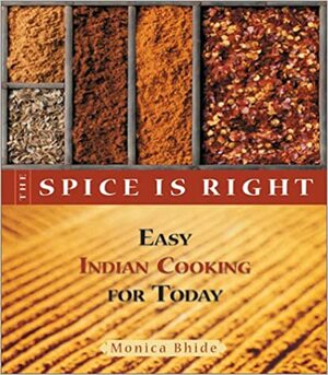 The Spice is Right: Easy Indian Cooking for Today by Monica Bhide