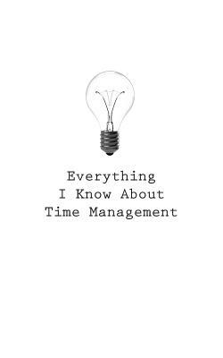 Everything I Know About Time Management by O.