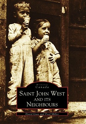 Saint John West and Its Neighbours by Fred Miller, David Goss