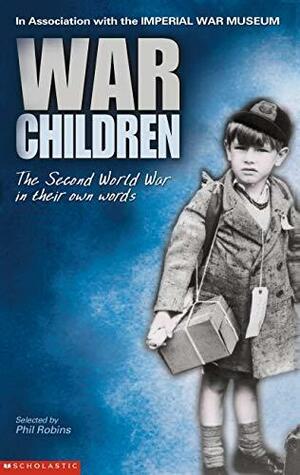 War Children: The Second World War in Their Own Words. Selected by Phil Robins by Phil Robins