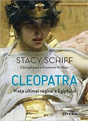 Cleopatra. Viata ultimei regine a Egiptului by Stacy Schiff