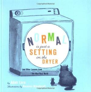 Normal Is Just a Setting on the Dryer: And Other Lessons from the Real Real World by Adair Lara