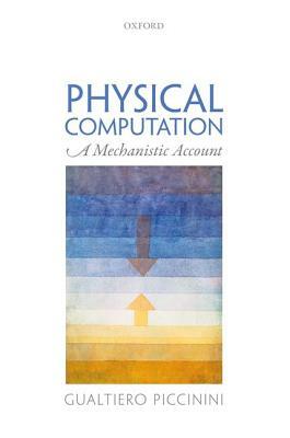 Physical Computation: A Mechanistic Account by Gualtiero Piccinini