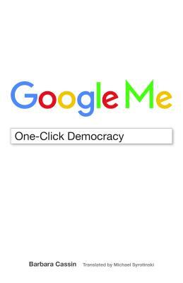 Google Me: One-Click Democracy by Barbara Cassin