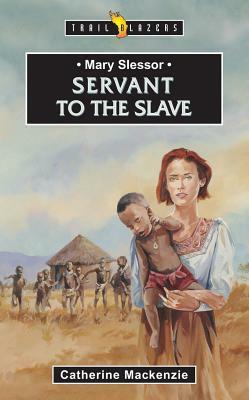 Mary Slessor: Servant to the Slave by Catherine MacKenzie