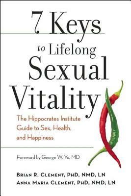 7 Keys to Lifelong Sexual Vitality: The Hippocrates Institute Guide to Sex, Health, and Happiness by Anna Maria Clement, Brian R. Clement