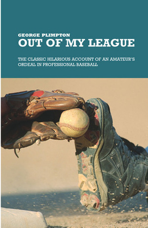Out of My League: The Classic Hilarious Account of an Amateur's Ordeal in Professional Baseball by George Plimpton