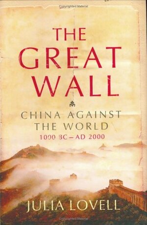 The Great Wall: China Against the World, 1000 BC - 2000 AD by Julia Lovell