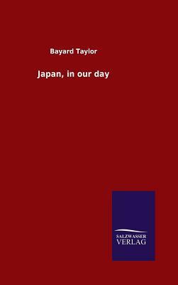 Japan, in Our Day by Bayard Taylor