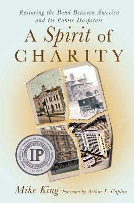 A Spirit of Charity: Restoring the Bond Between America and Its Public Hospitals by Mike King