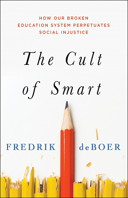 The Cult of Smart: How Our Broken Education System Perpetuates Social Injustice by Fredrik deBoer