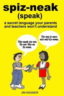 spiz-neak: a secret language your parents and teachers won't understand by Jim Wagner