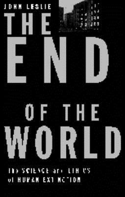 The End of the World: The Science and Ethics of Human Extinction by John A. Leslie