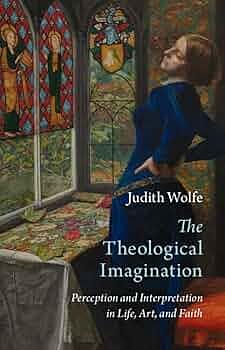 The Theological Imagination: Perception and Interpretation in Life, Art, and Faith by Judith Wolfe
