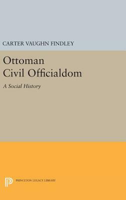 Ottoman Civil Officialdom: A Social History by Carter Vaughn Findley