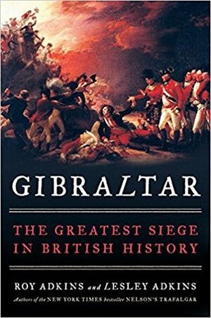 Gibraltar: The Greatest Siege in British History by Lesley Adkins, Roy Adkins