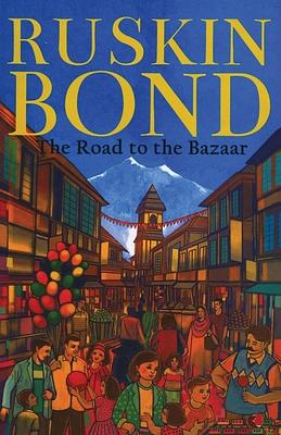 The Road to the Bazaar by Ruskin Bond