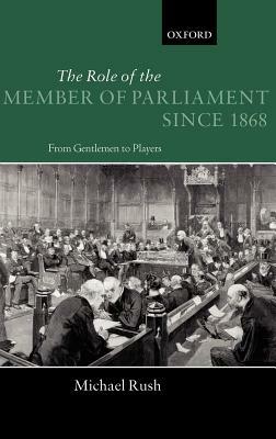 The Role of the Members of Parliament Since 1868: From Gentlemen to Players by Michael Rush