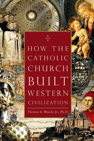 How the Catholic Church Built Western Civilization by Thomas E. Woods Jr.
