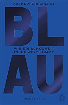 Blau. Wie die Schönheit in die Welt kam by Kai Kupferschmidt