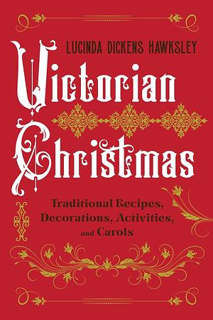 Victorian Christmas: Traditional Recipes, Decorations, Activities, and Carols by Lucinda Dickens Hawksley