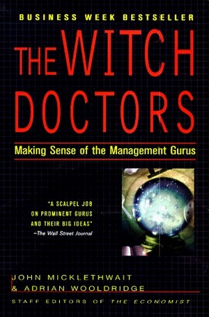 The Witch Doctors: Making Sense of the Management Gurus by John Micklethwait, Adrian Wooldridge