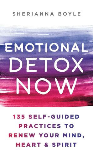 Emotional Detox Now: 135 Self-Guided Practices to Renew Your Mind, HeartSpirit by Sherianna Boyle