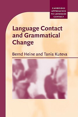 Language Contact and Grammatical Change by Bernd Heine, Heine Bernd, Tania Kuteva