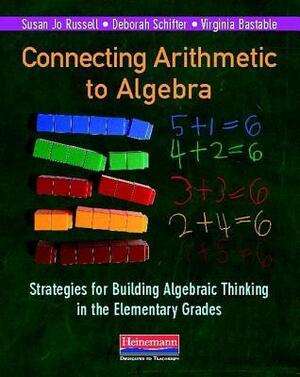 Connecting Arithmetic to Algebra: Strategies for Building Algebraic Thinking in the Elementary Grades by Susan Jo Russell, Deborah Schifter, Virginia Bastable