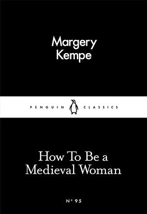 How to Be a Medieval Woman by Margery Kempe, Barry Windeatt