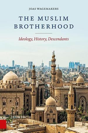 The Muslim Brotherhood: Ideology, History, Descendants by Joas Wagemakers