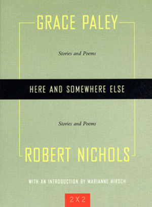 Here and Somewhere Else: Stories and Poems by Grace Paley and Robert Nichols by Grace Paley, Marianne Hirsch, Robert Nichols