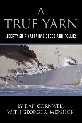 A True Yarn: Liberty Ship Captain's Deeds and Follies by Dan Cornwell, George A. Mershon