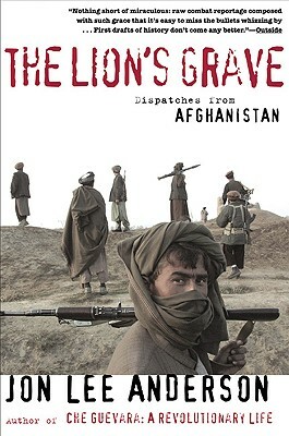 The Lion's Grave: Dispatches from Afghanistan by Jon Lee Anderson