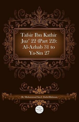 Tafsir Ibn Kathir Juz' 22 (Part 22): Al-Azhab 31 to YA-Sin 27 by Muhammad Saed Abdul-Rahman