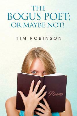 The Bogus Poet; Or Maybe Not! by Tim Robinson