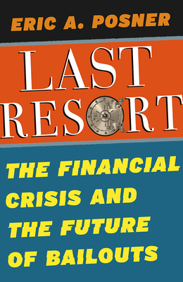 Last Resort: The Financial Crisis and the Future of Bailouts by Eric A. Posner