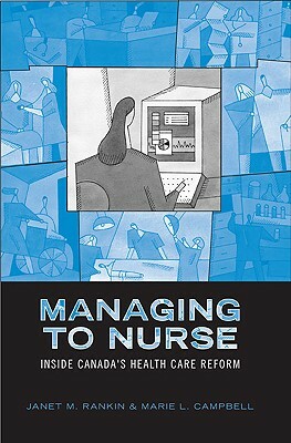 Managing to Nurse: Inside Canada's Health Care Reform by Janet Rankin, Marie Campbell