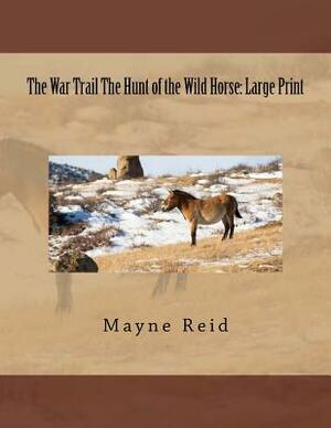 The War Trail The Hunt of the Wild Horse: Large Print by Mayne Reid