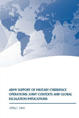 Army Support of Military Cyberspace Operations: Joint Contexts and Global Escalation Implications by Strategic Studies Institute, Jeffrey L. Caton
