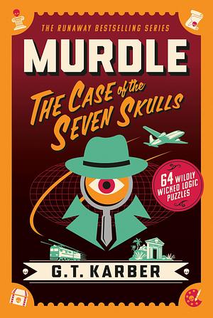 Murdle: The Case of the Seven Skulls: 64 Wildly Wicked Logic Puzzles by G.T. Karber
