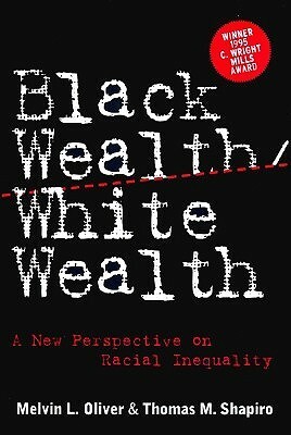 Black Wealth/White Wealth: A New Perspective on Racial Inequality by Melvin L. Oliver, Thomas Shapriro