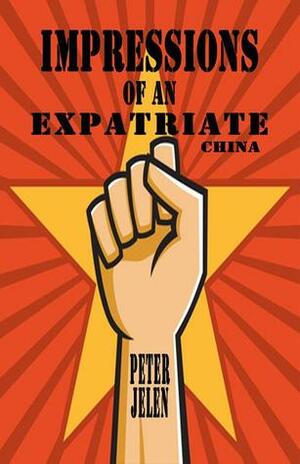 Impressions Of An Expatriate: China by Peter Jelen