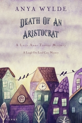 Death Of An Aristocrat (A Lucy Anne Trotter Mystery): A laugh out loud cozy mystery by Anya Wylde
