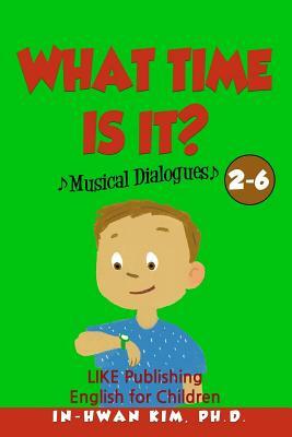 What time is it? Musical Dialogues: English for Children Picture Book 2-6 by In-Hwan Kim Ph. D.